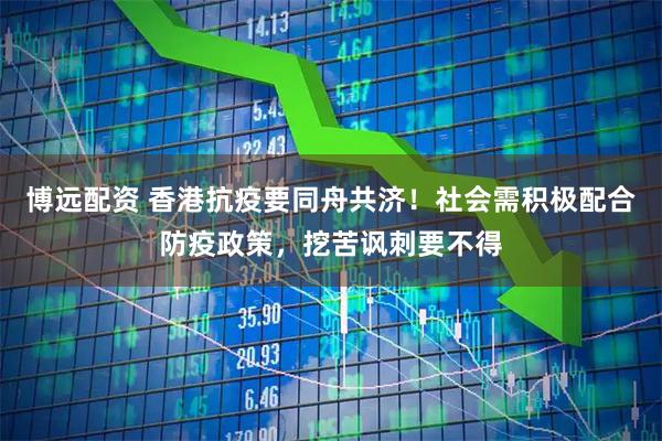 博远配资 香港抗疫要同舟共济！社会需积极配合防疫政策，挖苦讽刺要不得