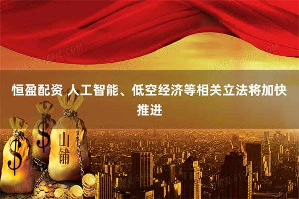 恒盈配资 人工智能、低空经济等相关立法将加快推进