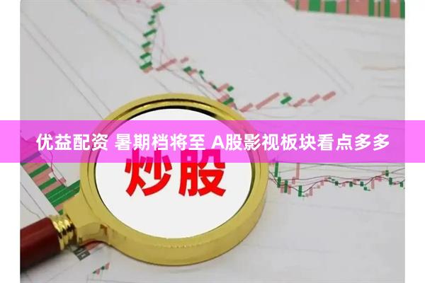 优益配资 暑期档将至 A股影视板块看点多多