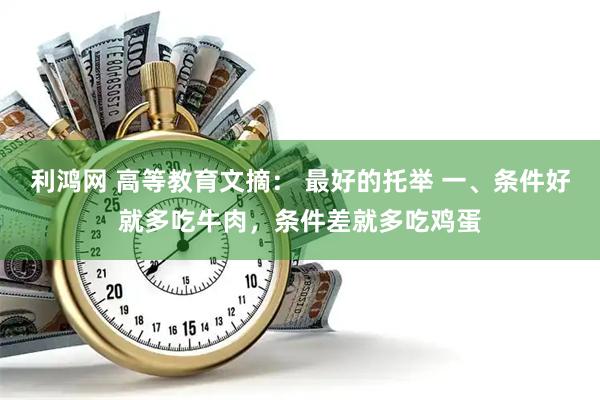 利鸿网 高等教育文摘： 最好的托举 一、条件好就多吃牛肉，条件差就多吃鸡蛋