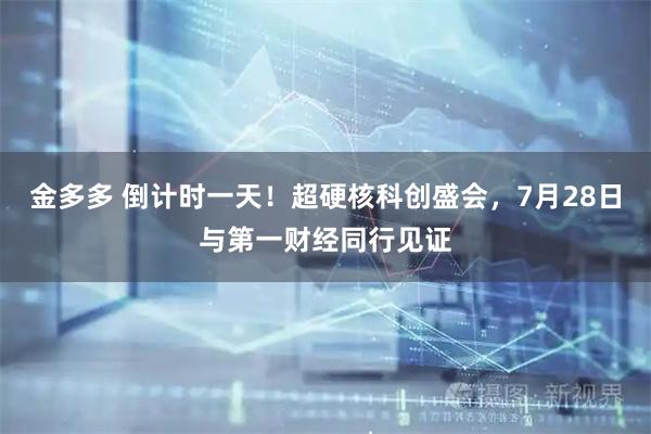 金多多 倒计时一天！超硬核科创盛会，7月28日与第一财经同行见证